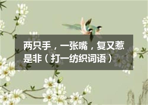 两只手，一张嘴，复又惹是非（打一纺织词语）