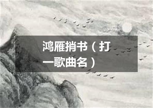 鸿雁捎书（打一歌曲名）