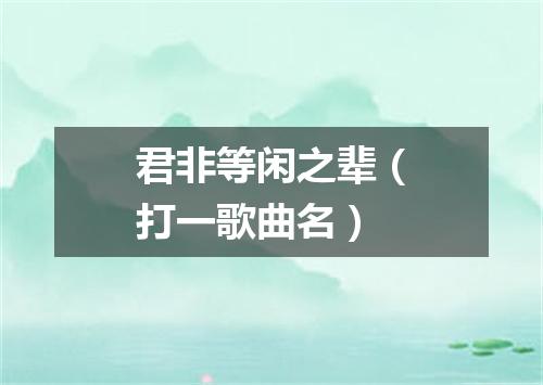 君非等闲之辈（打一歌曲名）