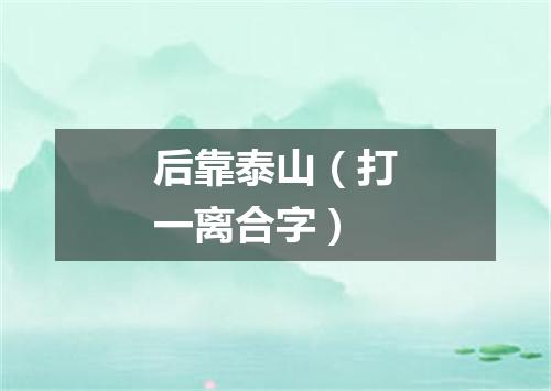 后靠泰山（打一离合字）