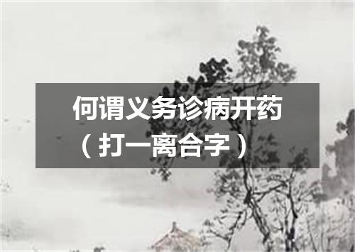 何谓义务诊病开药（打一离合字）