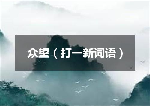 众望（打一新词语）