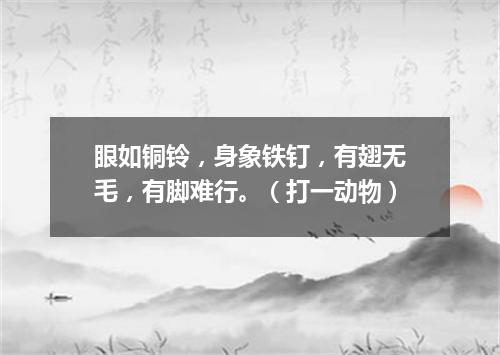 眼如铜铃，身象铁钉，有翅无毛，有脚难行。（打一动物）