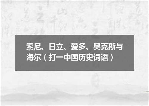 索尼、日立、爱多、奥克斯与海尔（打一中国历史词语）