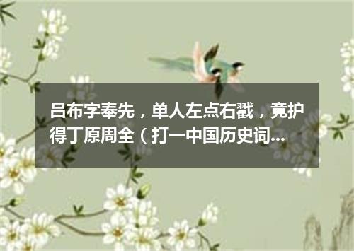 吕布字奉先，单人左点右戳，竟护得丁原周全（打一中国历史词语）