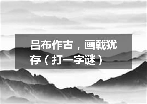 吕布作古，画戟犹存（打一字谜）