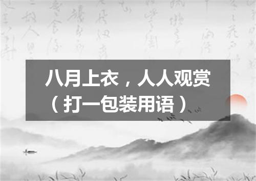 八月上衣，人人观赏（打一包装用语）