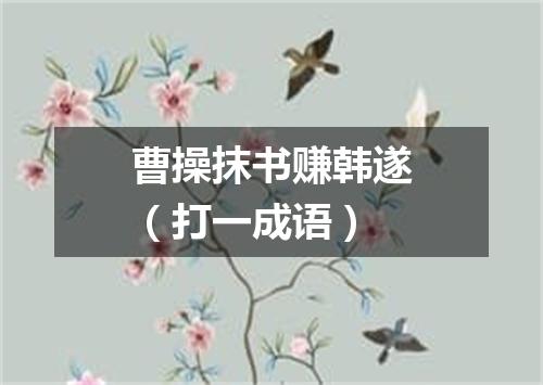 曹操抹书赚韩遂（打一成语）