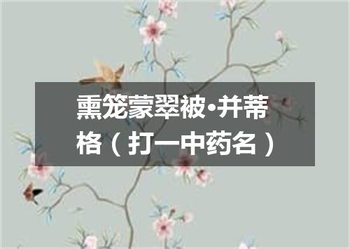 熏笼蒙翠被·并蒂格（打一中药名）