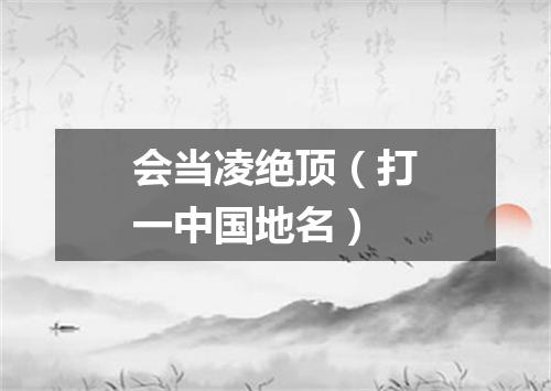 会当凌绝顶（打一中国地名）