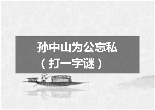 孙中山为公忘私（打一字谜）