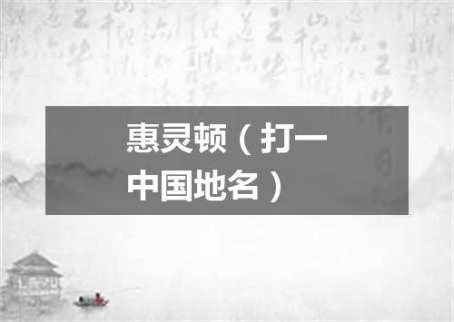 惠灵顿（打一中国地名）