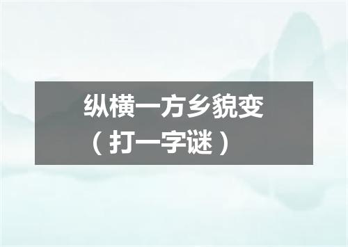 纵横一方乡貌变（打一字谜）