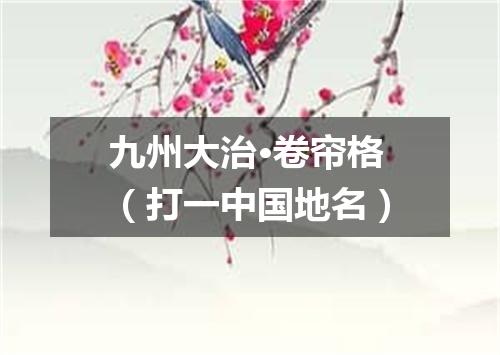 九州大治·卷帘格（打一中国地名）