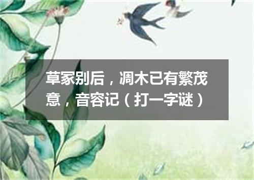 草冢别后，凋木已有繁茂意，音容记（打一字谜）