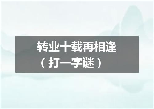 转业十载再相逢（打一字谜）