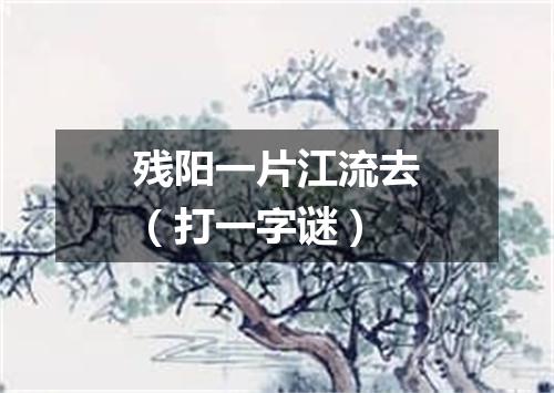 残阳一片江流去（打一字谜）