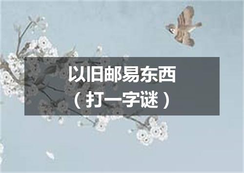 以旧邮易东西（打一字谜）