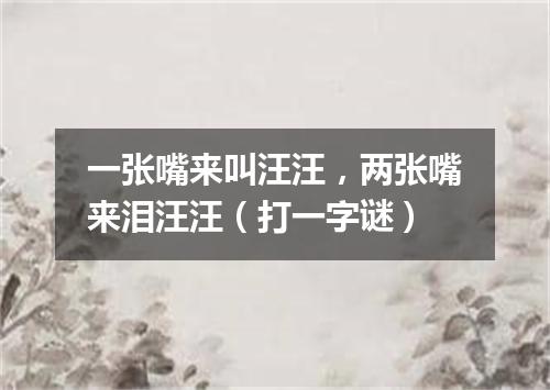 一张嘴来叫汪汪，两张嘴来泪汪汪（打一字谜）