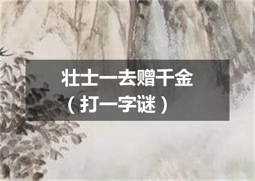 壮士一去赠千金（打一字谜）