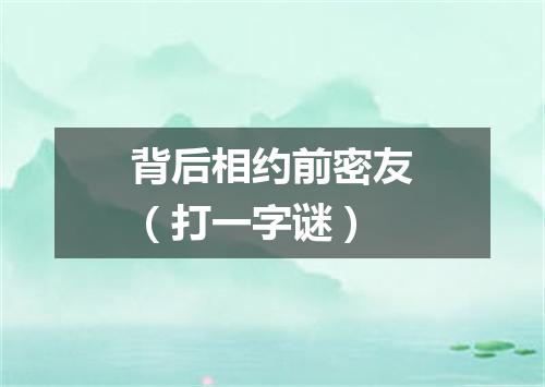 背后相约前密友（打一字谜）