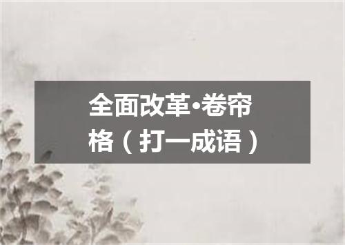 全面改革·卷帘格（打一成语）