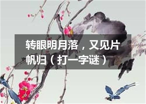 转眼明月落，又见片帆归（打一字谜）