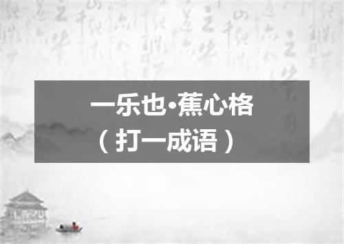 一乐也·蕉心格（打一成语）