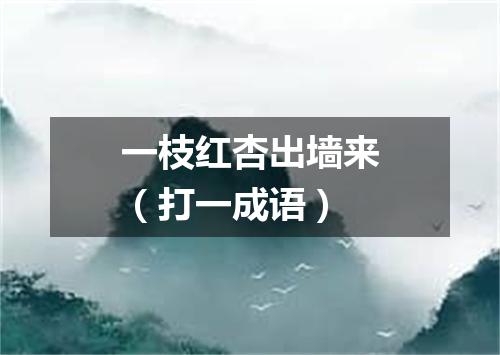 一枝红杏出墙来（打一成语）