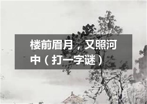 楼前眉月，又照河中（打一字谜）