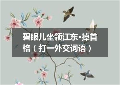 碧眼儿坐领江东·掉首格（打一外交词语）