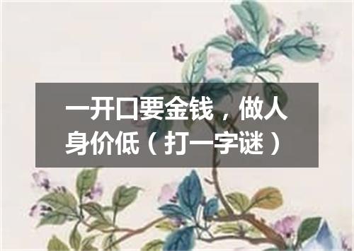 一开口要金钱，做人身价低（打一字谜）