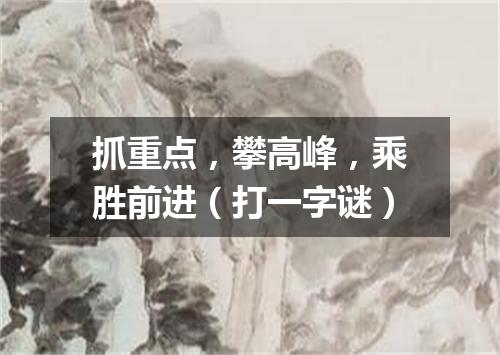 抓重点，攀高峰，乘胜前进（打一字谜）