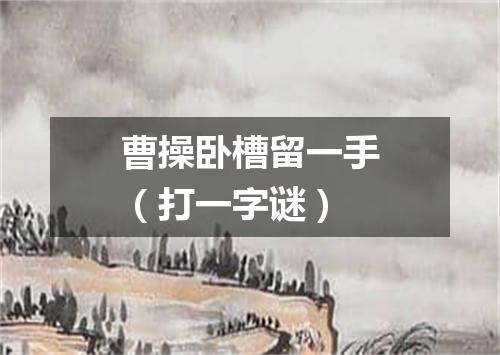 曹操卧槽留一手（打一字谜）