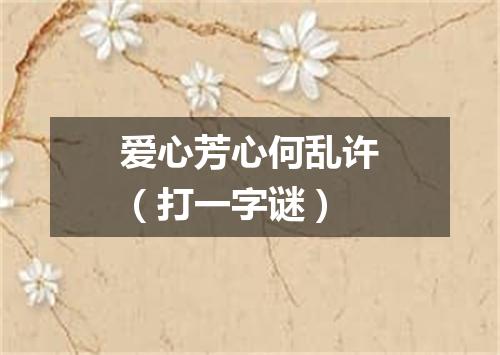 爱心芳心何乱许（打一字谜）