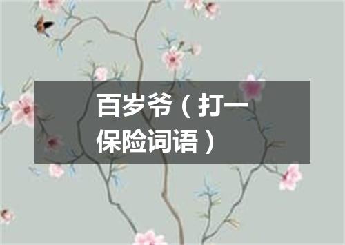 百岁爷（打一保险词语）