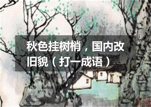 秋色挂树梢，国内改旧貌（打一成语）