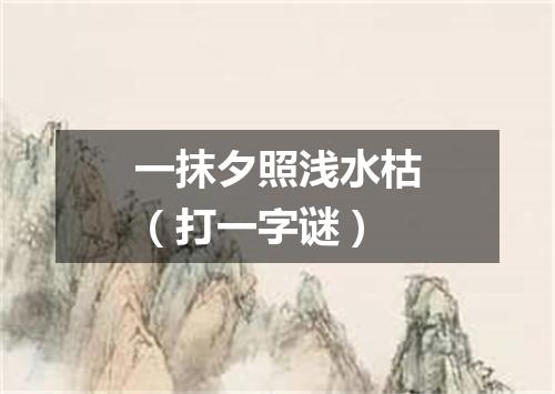 一抹夕照浅水枯（打一字谜）