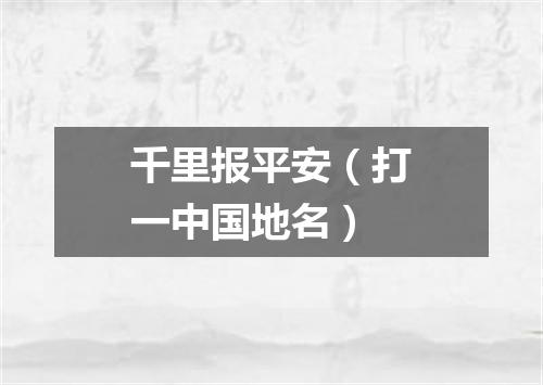 千里报平安（打一中国地名）