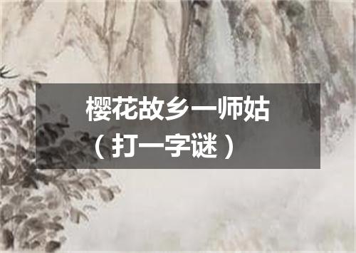 樱花故乡一师姑（打一字谜）