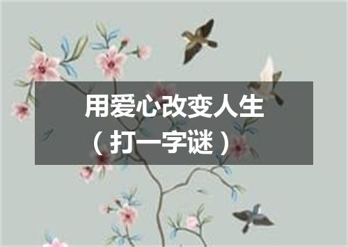 用爱心改变人生（打一字谜）