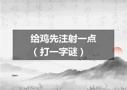 给鸡先注射一点（打一字谜）