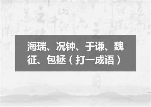 海瑞、况钟、于谦、魏征、包拯（打一成语）