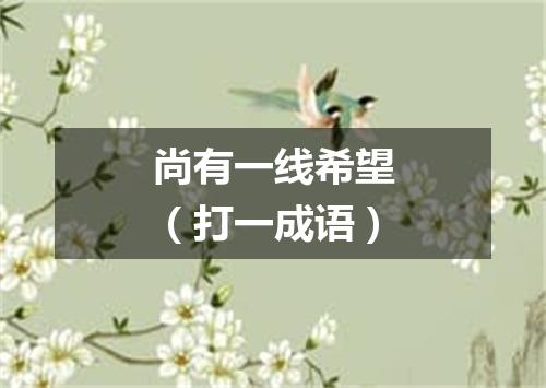 尚有一线希望（打一成语）