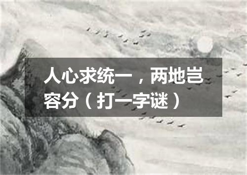 人心求统一，两地岂容分（打一字谜）