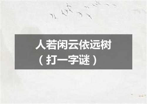 人若闲云依远树（打一字谜）