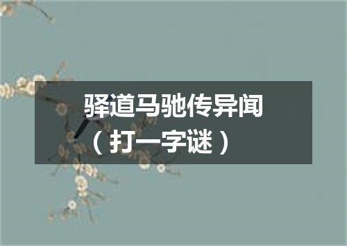 驿道马驰传异闻（打一字谜）