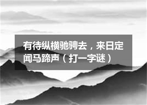 有待纵横驰骋去，来日定闻马蹄声（打一字谜）