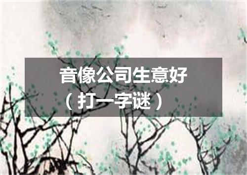 音像公司生意好（打一字谜）