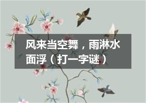 风来当空舞，雨淋水面浮（打一字谜）